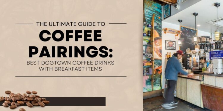 The Ultimate Guide to Coffee Pairings: Best Dogtown Coffee Drinks with Breakfast Items